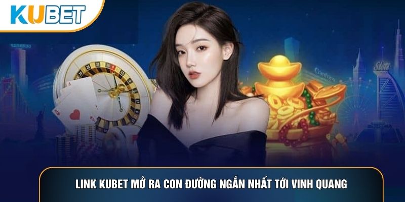 Link Kubet mở ra con đường ngắn nhất tới vinh quang Link Kubet mở ra con đường ngắn nhất tới vinh quang